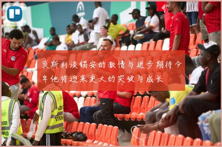 莫斯利谈锡安的激情与进步期待今年他将迎来更大的突破与成长