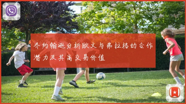 乔约翰逊分析欧文与弗拉格的合作潜力及其高交易价值