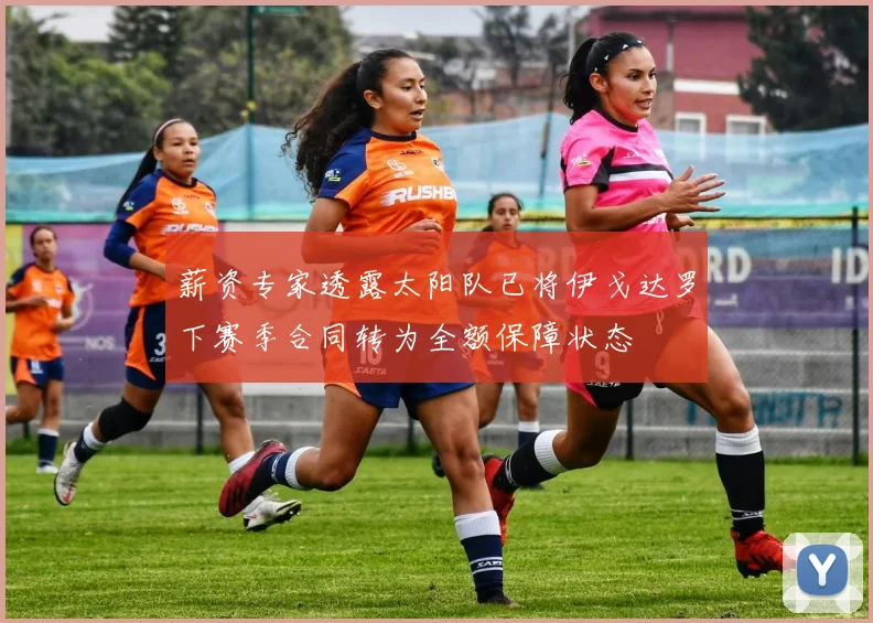 薪资专家透露太阳队已将伊戈达罗下赛季合同转为全额保障状态