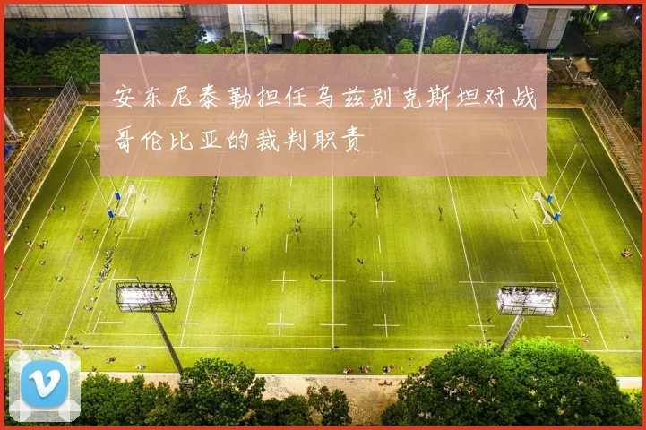 安东尼泰勒担任乌兹别克斯坦对战哥伦比亚的裁判职责