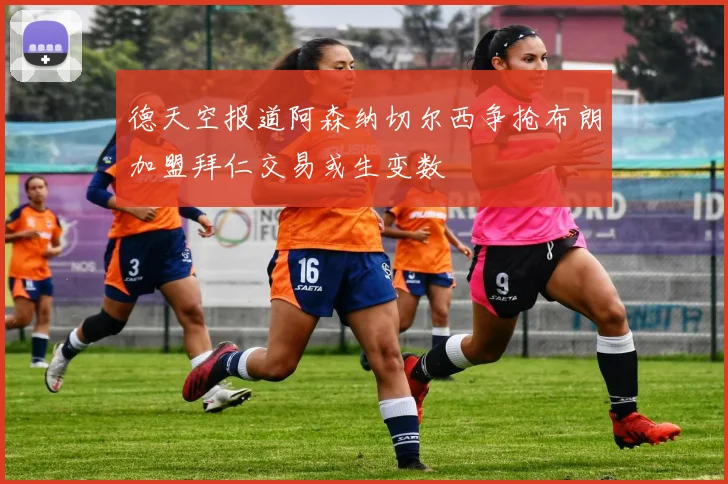 德天空报道阿森纳切尔西争抢布朗加盟拜仁交易或生变数