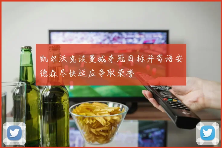 凯尔沃克谈曼城夺冠目标并寄语安德森尽快适应争取荣誉