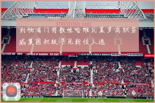 利物浦门将教练哈维瓦莱罗离职芬威集团积极寻觅新任人选