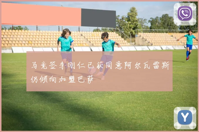 马竞签李刚仁已获同意阿尔瓦雷斯仍倾向加盟巴萨