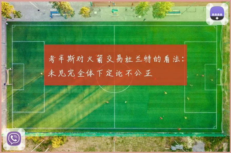 考辛斯对火箭交易杜兰特的看法：未见完全体下定论不公正