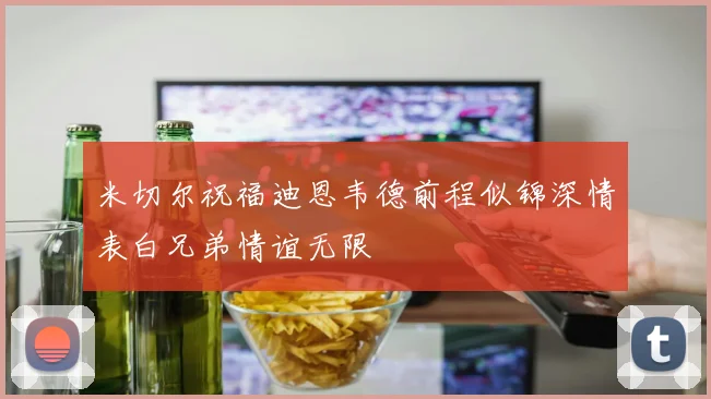 米切尔祝福迪恩韦德前程似锦深情表白兄弟情谊无限