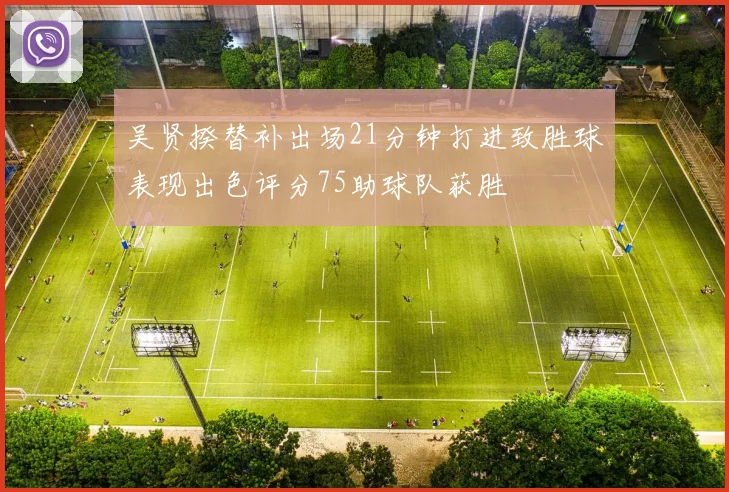 吴贤揆替补出场21分钟打进致胜球表现出色评分75助球队获胜
