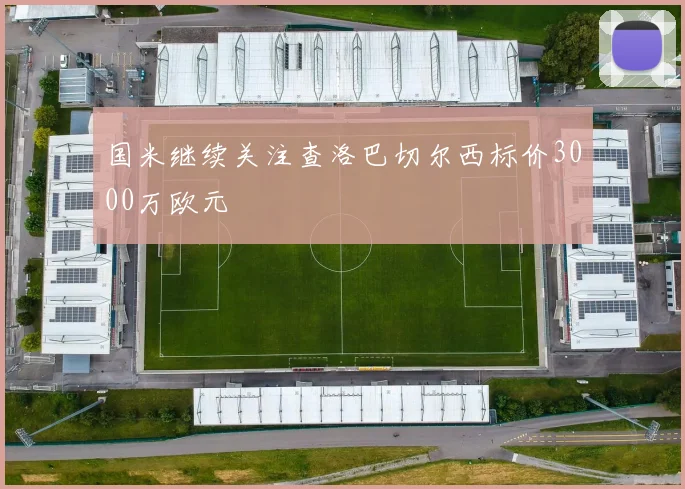 国米继续关注查洛巴切尔西标价3000万欧元
