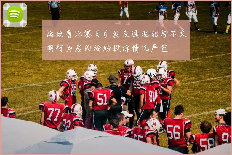 诺坎普比赛日引发交通混乱与不文明行为居民纷纷投诉情况严重