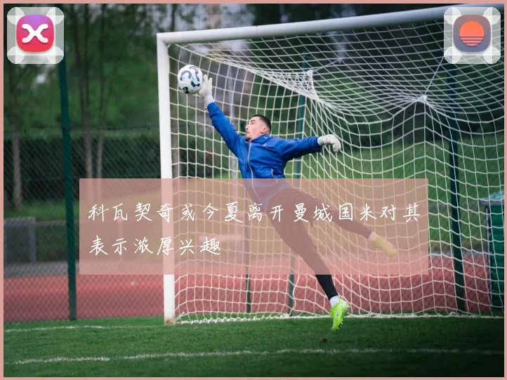 科瓦契奇或今夏离开曼城国米对其表示浓厚兴趣